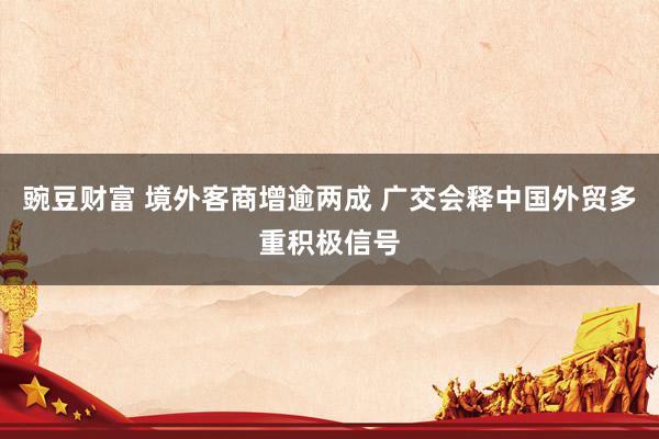 豌豆财富 境外客商增逾两成 广交会释中国外贸多重积极信号