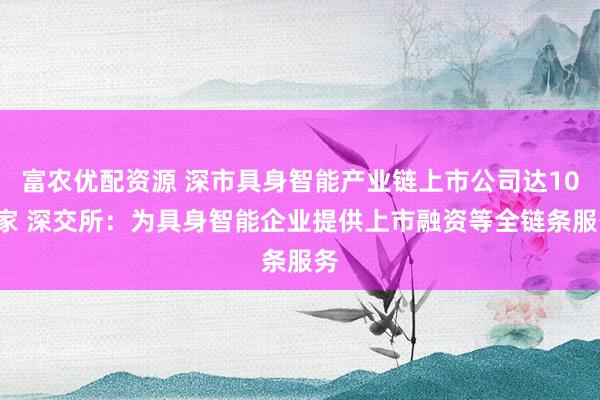 富农优配资源 深市具身智能产业链上市公司达102家 深交所：为具身智能企业提供上市融资等全链条服务
