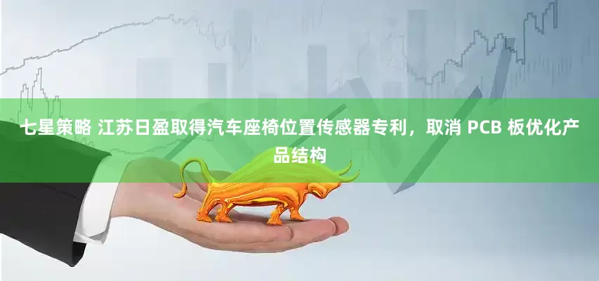 七星策略 江苏日盈取得汽车座椅位置传感器专利，取消 PCB 板优化产品结构