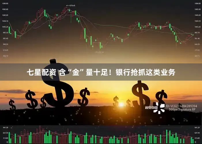 七星配资 含“金”量十足！银行抢抓这类业务