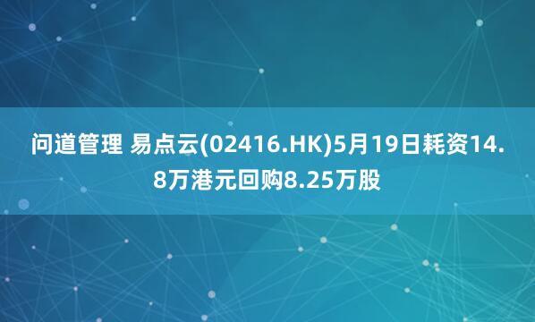 问道管理 易点云(02416.HK)5月19日耗资14.8万港元回购8.25万股