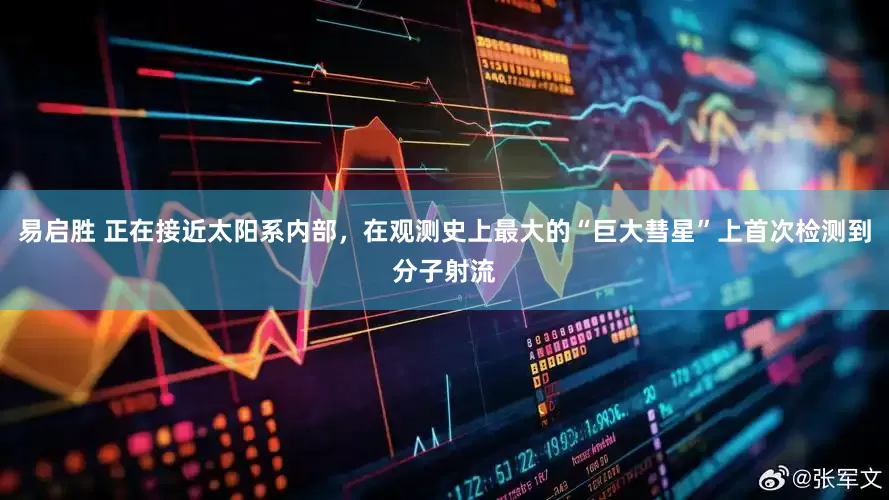 易启胜 正在接近太阳系内部，在观测史上最大的“巨大彗星”上首次检测到分子射流