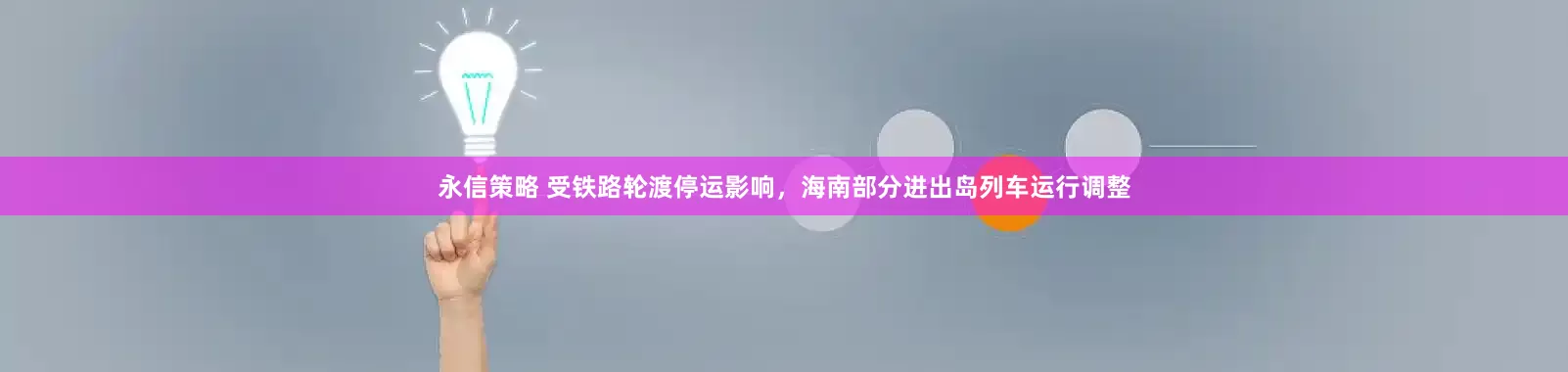 永信策略 受铁路轮渡停运影响，海南部分进出岛列车运行调整