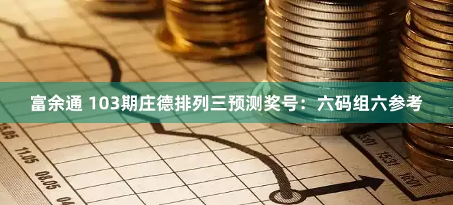 富余通 103期庄德排列三预测奖号：六码组六参考