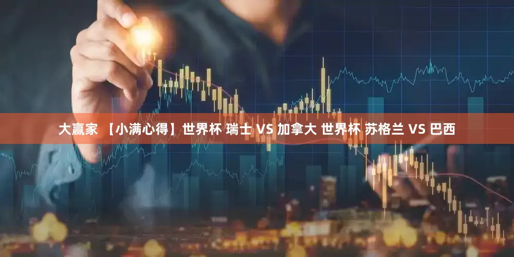 大赢家 【小满心得】世界杯 瑞士 VS 加拿大 世界杯 苏格兰 VS 巴西